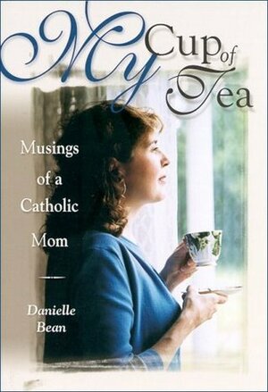 My Cup of Tea: Musings of a Catholic Mom by Danielle Bean