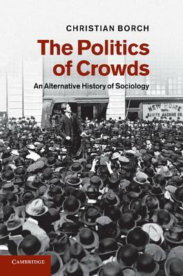 The Politics of Crowds: An Alternative History of Sociology by Christian Borch