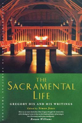 The Sacramental Life: Gregory Dix and His Writings by Simon Jones
