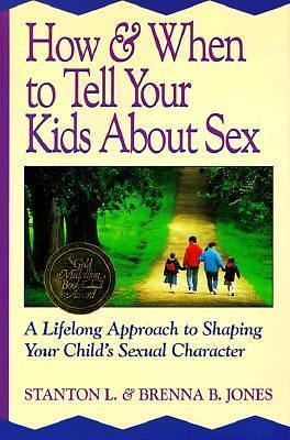 How & When to Tell Your Kids About Sex : A Lifelong Approach to Shaping Your Child's Sexual Character by Stanton L. Jones, Stanton L. Jones