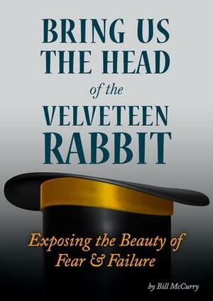 Bring Us The Head Of The Velveteen Rabbit by Bill McCurry