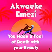 You Made a Fool of Death With Your Beauty by Akwaeke Emezi