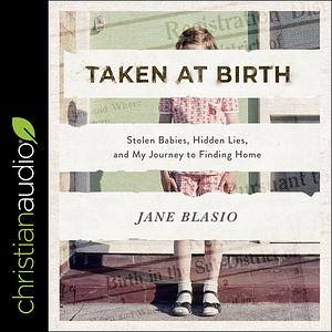 Taken at Birth: Stolen Babies, Hidden Lies, and My Journey to Finding Home by Jane Blasio