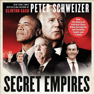 Secret Empires: How the American Political Class Hides Corruption and Enriches Family and Friends by Peter Schweizer