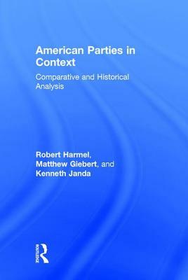 American Parties in Context: Comparative and Historical Analysis by Robert Harmel, Kenneth Janda, Matthew Giebert