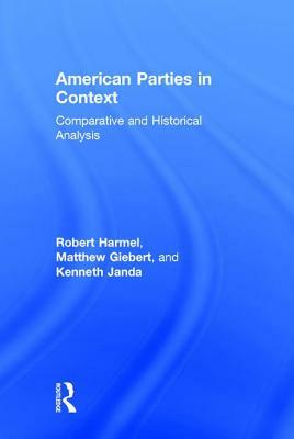 American Parties in Context: Comparative and Historical Analysis by Robert Harmel, Matthew Giebert, Kenneth Janda