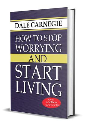 How to Stop Worrying and Start Living: Practical Strategies for a Peaceful Mind: Dale Carnegie: Seven Ways to Cultivate A Mental Attitude That Will Bring You Peace and Happiness by Dale Carnegie, Dale Carnegie