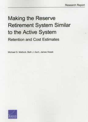 Making the Reserve Retirement System Similar to the Active System: Retention and Cost Estimates by James Hosek, Michael G. Mattock, Beth J. Asch