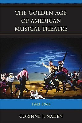 The Golden Age of American Musical Theatre: 1943-1965 by Corinne J. Naden