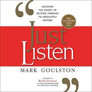 Just Listen: Discover the Secret to Getting Through to Absolutely Anyone by Mark Goulston