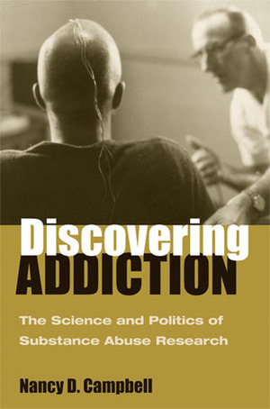 Discovering Addiction: The Science and Politics of Substance Abuse Research by Nancy D. Campbell