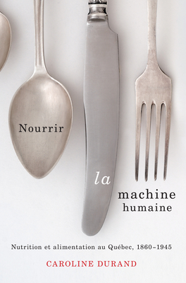 Nourrir La Machine Humaine: Nutrition Et Alimentation Au Québec, 1860-1945 by Caroline Durand