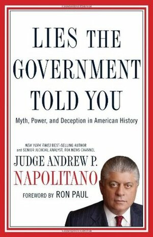 Lies the Government Told You: Myth, Power, and Deception in American History by Andrew P. Napolitano, Ron Paul