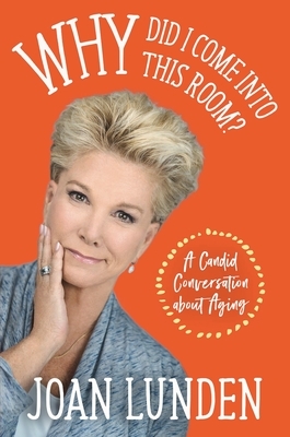 Why Did I Come Into This Room?: A Candid Conversation about Aging by Joan Lunden