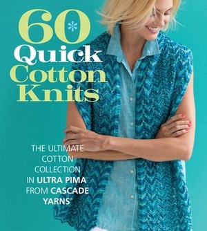60 Quick Cotton Knits: The Ultimate Cotton Collection in Ultra Pima™ from Cascade Yarns® by Sixth&amp;Spring Books