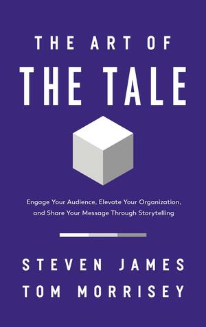 The Art of the Tale: Engage Your Audience, Elevate Your Organization, and Share Your Message Through Storytelling by Tom Morrisey, Steven James