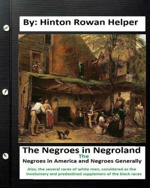 The negroes in negroland; the negroes in America; and negroes generally. Also, the several races of white men, considered as the involuntary and prede by Hinton Rowan Helper
