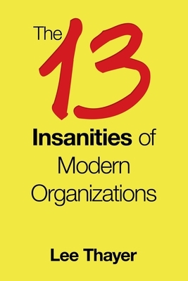 The 13 Insanities of Modern Organizations by Lee Thayer