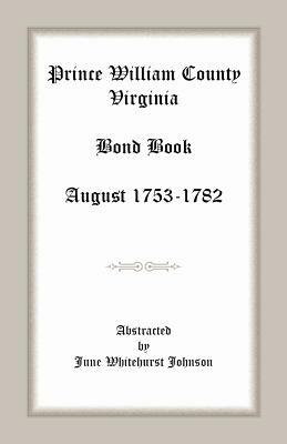 Prince William County, Virginia Bond Book, August 1753-1782 by June Whitehurst Johnson