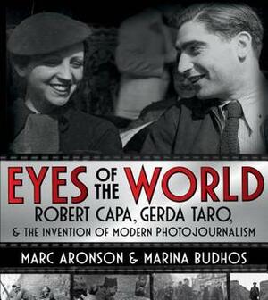 Eyes of the World: Robert Capa, Gerda Taro, and the Invention of Modern Photojournalism by Marc Aronson, Marina Budhos