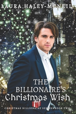 The Billionaire's Christmas Wish by Laura Haley-McNeil