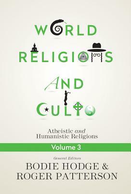 World Religions and Cults Volume 3: Atheistic and Humanistic Religions by Roger Patterson, Bodie Hodge