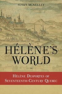 Helene's World: Helene Desportes of Seventeenth-Century Quebec by Susan McNelley