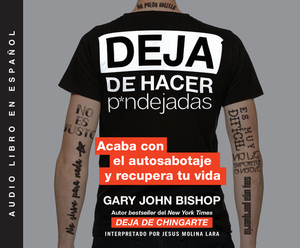 Deja de Hacer P*ndejadas (Stop Doing That Sh*t): Acaba Con El Auto Sabotaje Y Recupera Tu Vida by Gary John Bishop
