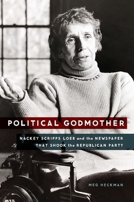 Political Godmother: Nackey Scripps Loeb and the Newspaper That Shook the Republican Party by Meg Heckman