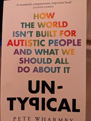 Untypical: How the World Isn't Built for Autistic People and What We Should All Do About it by Pete Wharmby