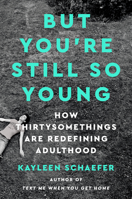But You're Still So Young: How Thirtysomethings Are Redefining Adulthood by Kayleen Schaefer