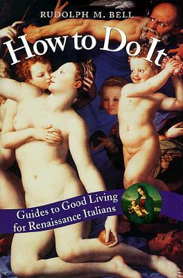 How to Do It: Guides to Good Living for Renaissance Italians by Rudolph M. Bell