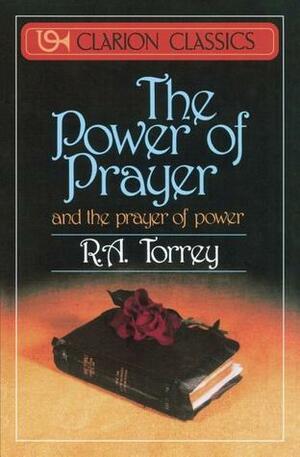 The Power of Prayer: And the Prayer of Power by R.A. Torrey