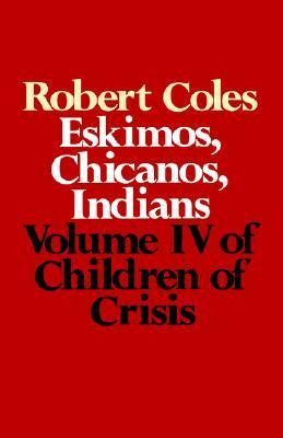 Children of Crisis, Volume 4: Eskimos, Chicanos & Indians by Robert Coles