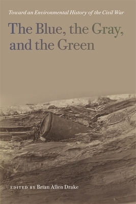 The Blue, the Gray, and the Green: Toward an Environmental History of the Civil War by 