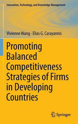 Promoting Balanced Competitiveness Strategies of Firms in Developing Countries by Elias G. Carayannis, Vivienne W. L. Wang