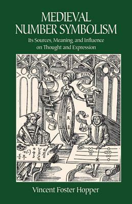 Medieval Number Symbolism: Its Sources, Meaning, and Influence on Thought and Expression by Vincent Foster Hopper