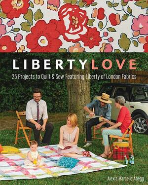Liberty Love: 25 Projects to Quilt and Sew Featuring Liberty of London Fabrics by Alexia Marcelie Abegg