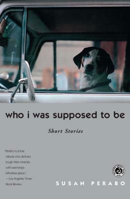 Who I Was Supposed to Be: Short Stories by Susan Perabo