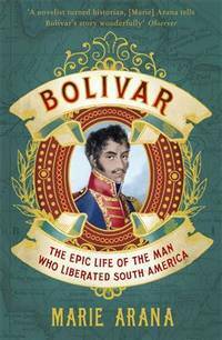 Bolivar: The Epic Life of the Man Who Liberated South America by Marie Arana