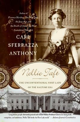 Nellie Taft: The Unconventional First Lady of the Ragtime Era by Carl Sferrazza Anthony