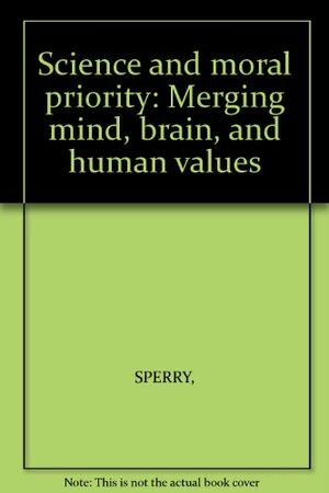 Science & Moral Priority: Merging Mind, Brain, And Human Values by Roger Wolcott Sperry