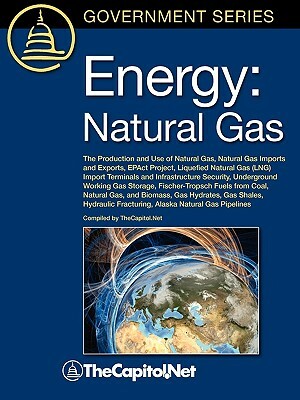 Energy: Natural Gas: The Production and Use of Natural Gas, Natural Gas Imports and Exports, Epact Project, Liquefied Natural by Gene Whitney, Carl E. Behrens