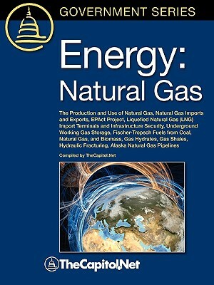 Energy: Natural Gas: The Production and Use of Natural Gas, Natural Gas Imports and Exports, Epact Project, Liquefied Natural by Gene Whitney, Carl E. Behrens