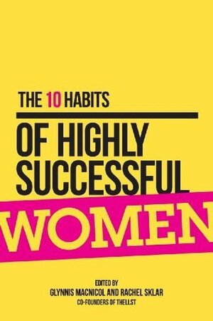 The 10 Habits of Highly Successful Women by Glynnis MacNicol, Rachel Sklar