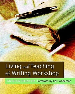 Living and Teaching the Writing Workshop by Kristen Painter