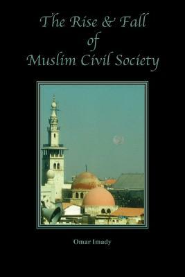 The Rise and Fall of Muslim Civil Society by Omar Imady