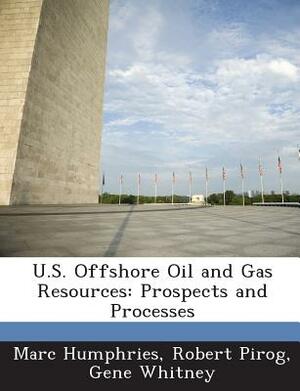 U.S. Offshore Oil and Gas Resources: Prospects and Processes by Gene Whitney, Marc Humphries, Robert Pirog