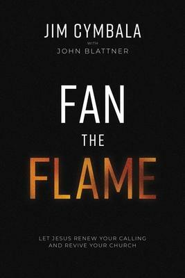 Fan the Flame: Let Jesus Renew Your Calling and Revive Your Church by Jim Cymbala, John Blattner