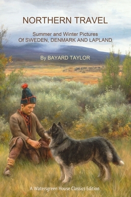 Northern Travel: Summer and Winter Pictures Of Sweden, Denmark and Lapland by Bayard Taylor
